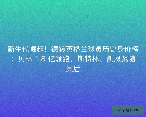 新生代崛起！德转英格兰球员历史身价榜：贝林 1.8 亿领跑，斯特林、凯恩紧随其后