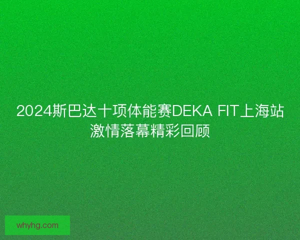 2024斯巴达十项体能赛DEKA FIT上海站激情落幕精彩回顾