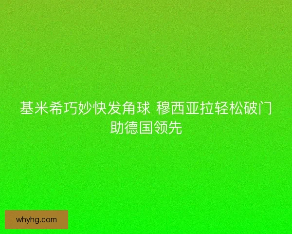 基米希巧妙快发角球 穆西亚拉轻松破门助德国领先