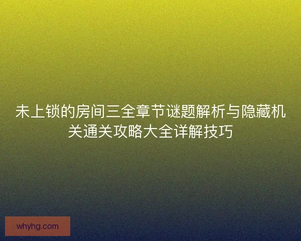 未上锁的房间三全章节谜题解析与隐藏机关通关攻略大全详解技巧