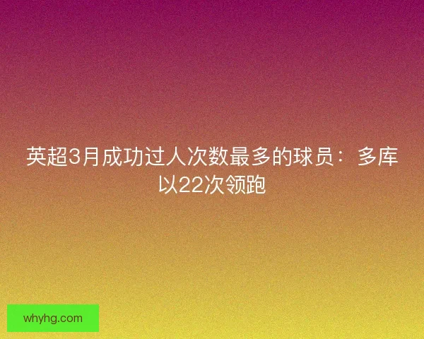 英超3月成功过人次数最多的球员：多库以22次领跑