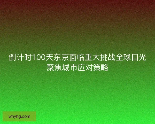 倒计时100天东京面临重大挑战全球目光聚焦城市应对策略